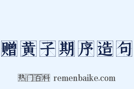 赠黄子期序造句是什么意思的图片